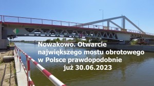 Nowakowo. Otwarcie największego mostu obrotowego w Polsce prawdopodobnie już 30 czerwca 2023