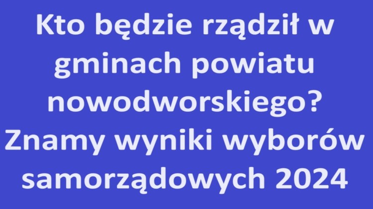 Kto będzie rządził w gminach powiatu nowodworskiego? Znamy wyniki wyborów samorządowych 2024.