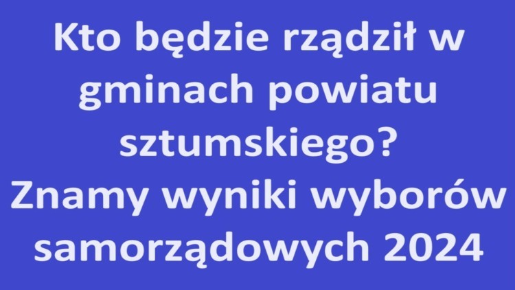 Kto będzie rządził w gminach powiatu sztumskiego? Znamy wyniki wyborów samorządowych 2024.